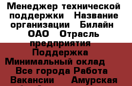 Менеджер технической поддержки › Название организации ­ Билайн, ОАО › Отрасль предприятия ­ Поддержка › Минимальный оклад ­ 1 - Все города Работа » Вакансии   . Амурская обл.,Архаринский р-н